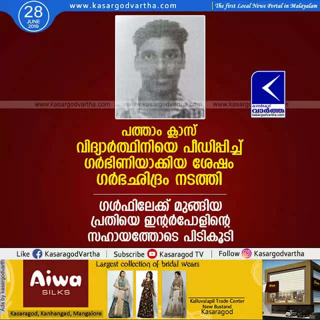 പത്താം ക്ലാസ് വിദ്യാര്‍ത്ഥിനിയെ പീഡിപ്പിച്ച് ഗര്‍ഭിണിയാക്കിയ ശേഷം ഗര്‍ഭഛിദ്രം നടത്തി ഗള്‍ഫിലേക്ക് മുങ്ങിയ പ്രതിയെ ഇന്റര്‍പോളിന്റെ സഹായത്തോടെ പിടികൂടി