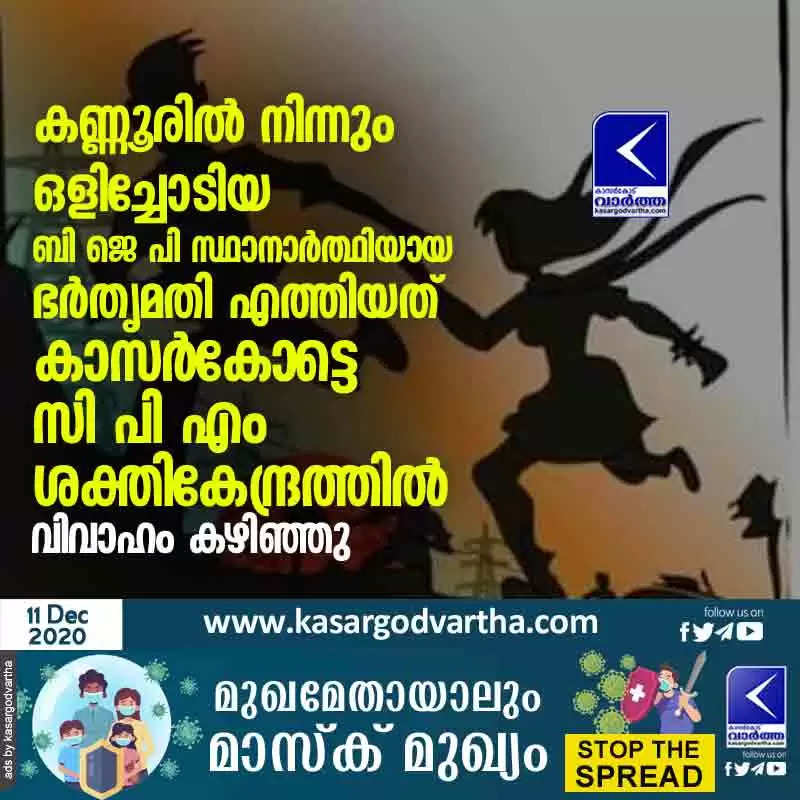 കണ്ണൂരിൽ നിന്നും ഒളിച്ചോടിയ ബി ജെ പി സ്ഥാനാർത്ഥിയായ ഭർതൃമതി എത്തിയത് കാസർകോട്ടെ സി പി എം ശക്തികേന്ദ്രത്തിൽ; വിവാഹം കഴിഞ്ഞു